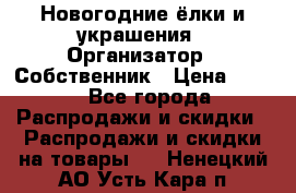 Новогодние ёлки и украшения › Организатор ­ Собственник › Цена ­ 300 - Все города Распродажи и скидки » Распродажи и скидки на товары   . Ненецкий АО,Усть-Кара п.